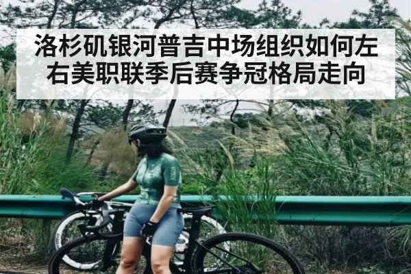 洛杉矶银河普吉中场组织如何左右美职联季后赛争冠格局走向